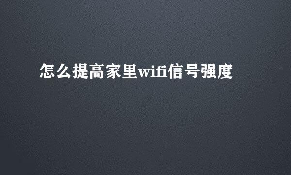 怎么提高家里wifi信号强度