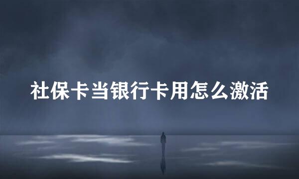 社保卡当银行卡用怎么激活
