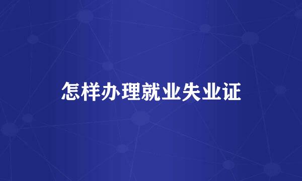 怎样办理就业失业证