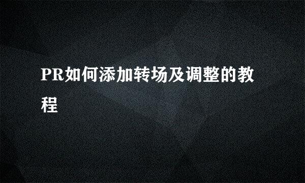 PR如何添加转场及调整的教程