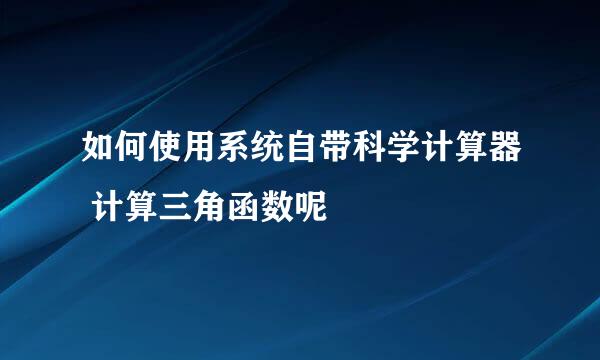 如何使用系统自带科学计算器 计算三角函数呢