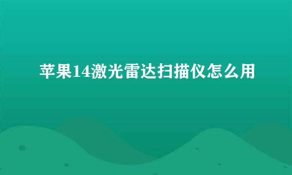 苹果14激光雷达扫描仪怎么用