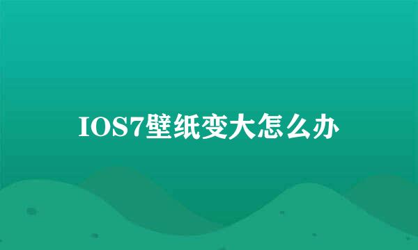 IOS7壁纸变大怎么办