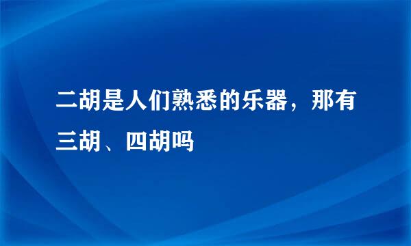 二胡是人们熟悉的乐器，那有三胡、四胡吗