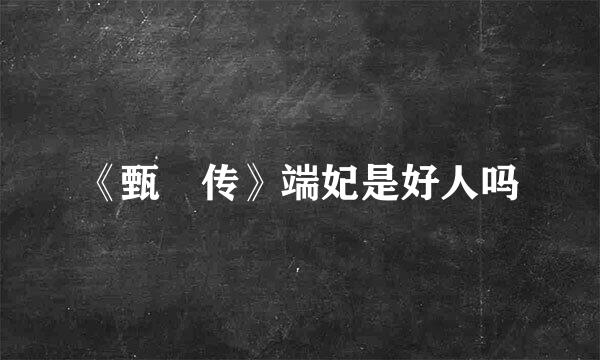 《甄嬛传》端妃是好人吗