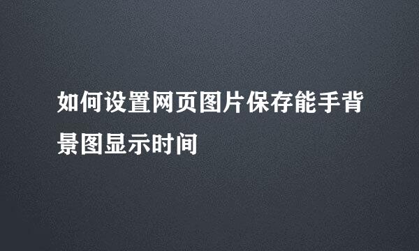 如何设置网页图片保存能手背景图显示时间