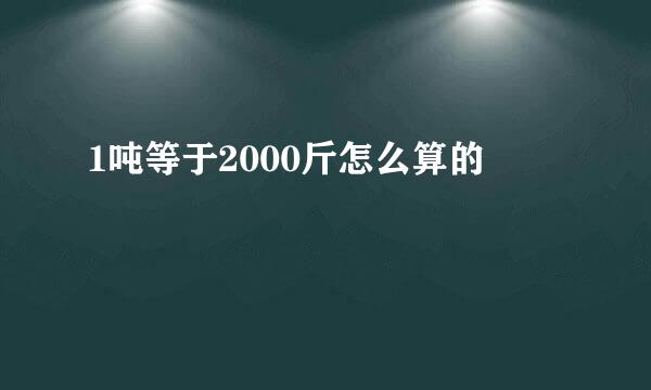 1吨等于2000斤怎么算的