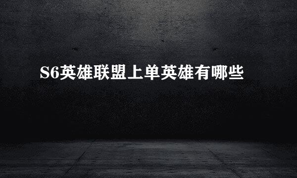 S6英雄联盟上单英雄有哪些