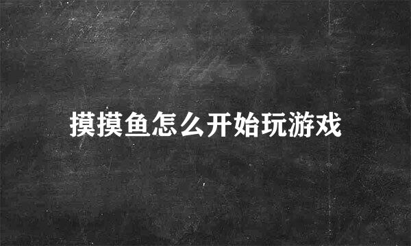 摸摸鱼怎么开始玩游戏