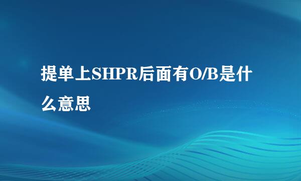 提单上SHPR后面有O/B是什么意思