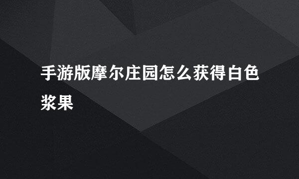 手游版摩尔庄园怎么获得白色浆果