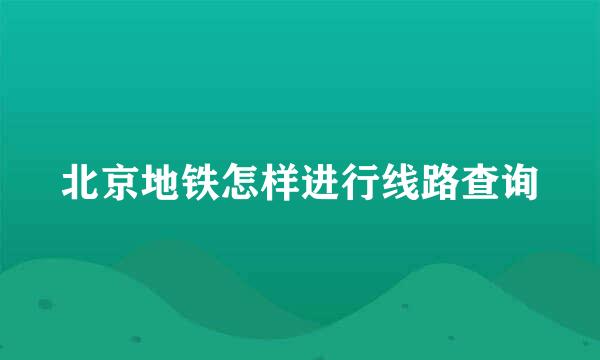 北京地铁怎样进行线路查询