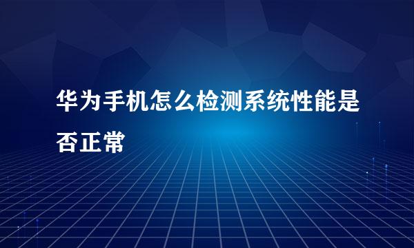 华为手机怎么检测系统性能是否正常