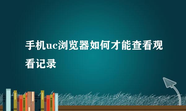 手机uc浏览器如何才能查看观看记录
