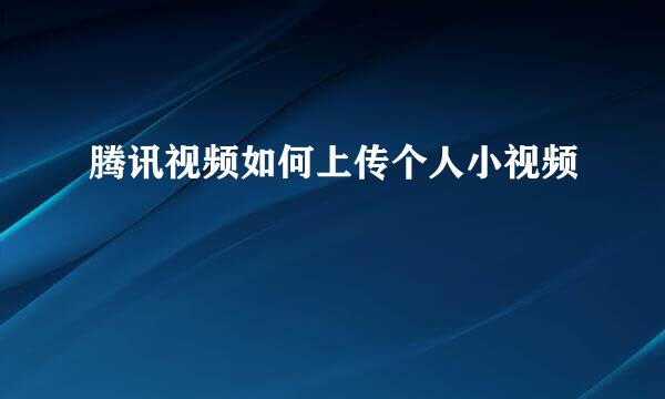 腾讯视频如何上传个人小视频