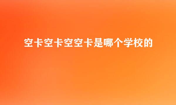 空卡空卡空空卡是哪个学校的