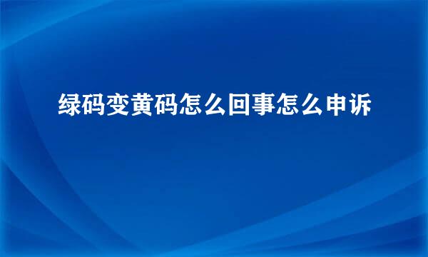 绿码变黄码怎么回事怎么申诉