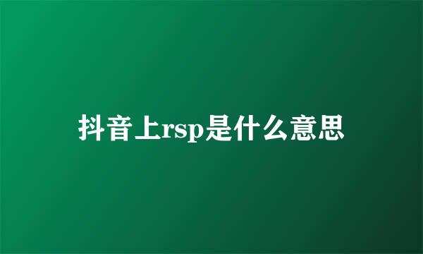 抖音上rsp是什么意思