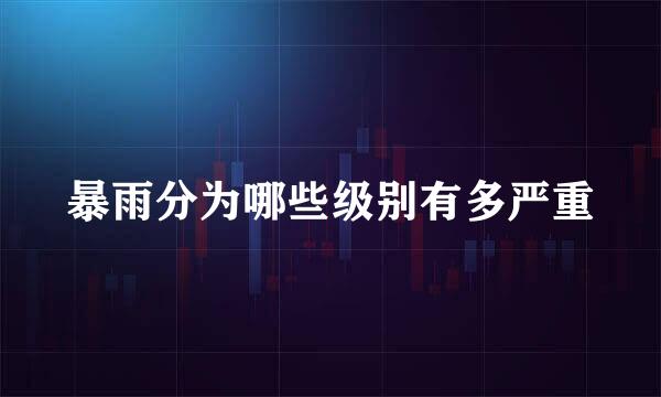 暴雨分为哪些级别有多严重