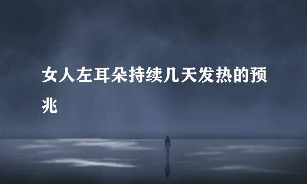 女人左耳朵持续几天发热的预兆