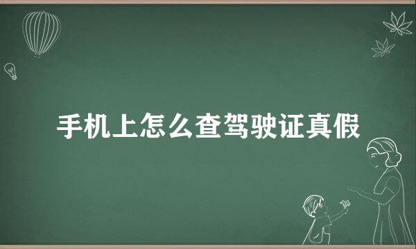 手机上怎么查驾驶证真假
