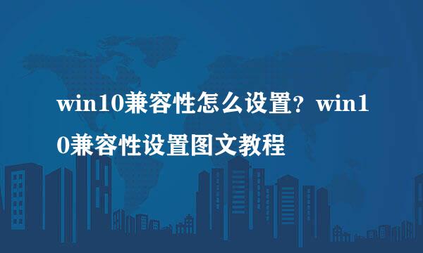 win10兼容性怎么设置？win10兼容性设置图文教程