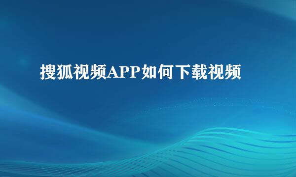 搜狐视频APP如何下载视频