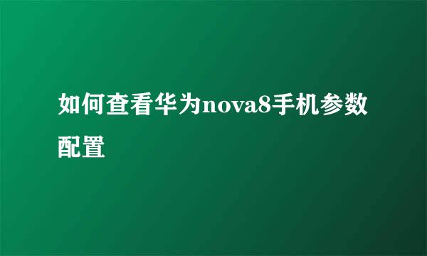 如何查看华为nova8手机参数配置