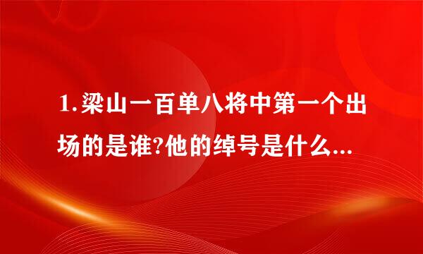 ⒈梁山一百单八将中第一个出场的是谁?他的绰号是什么?