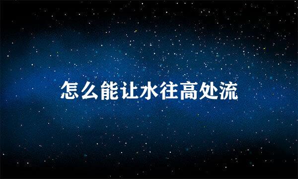 怎么能让水往高处流