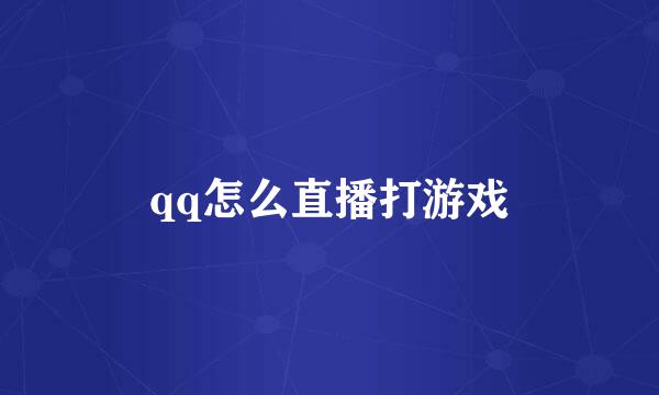 qq怎么直播打游戏
