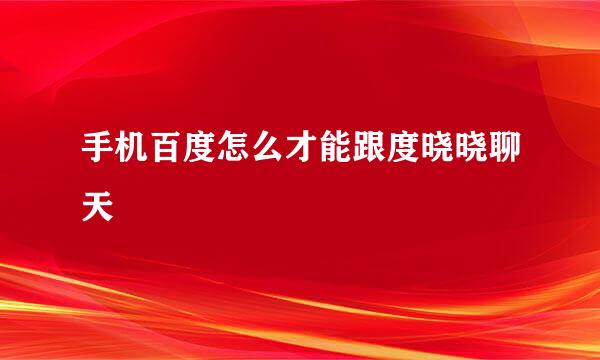 手机百度怎么才能跟度晓晓聊天