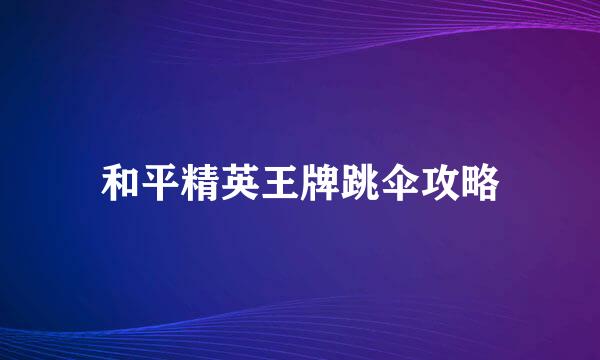 和平精英王牌跳伞攻略