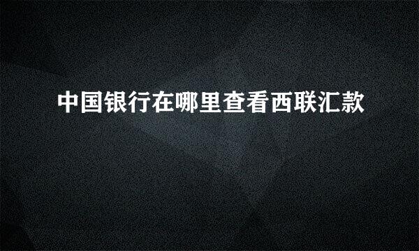 中国银行在哪里查看西联汇款