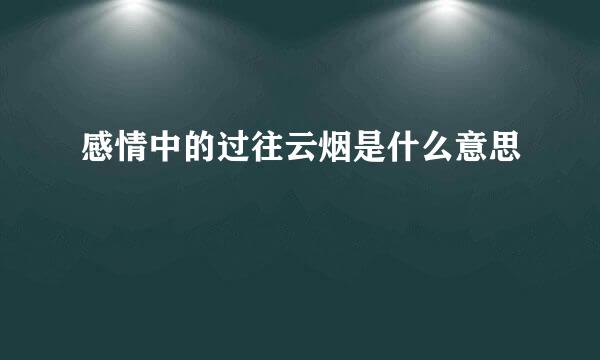 感情中的过往云烟是什么意思