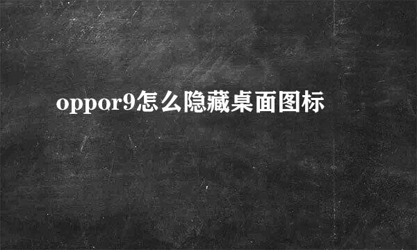 oppor9怎么隐藏桌面图标