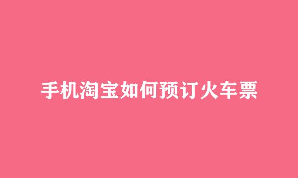 手机淘宝如何预订火车票