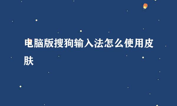 电脑版搜狗输入法怎么使用皮肤