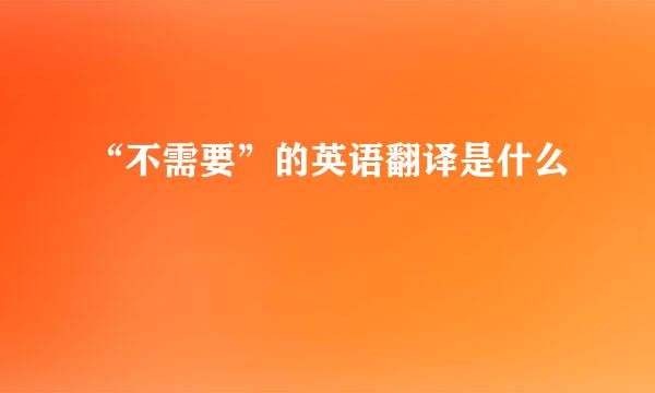 “不需要”的英语翻译是什么