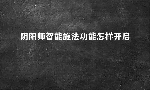 阴阳师智能施法功能怎样开启