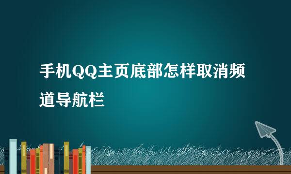 手机QQ主页底部怎样取消频道导航栏