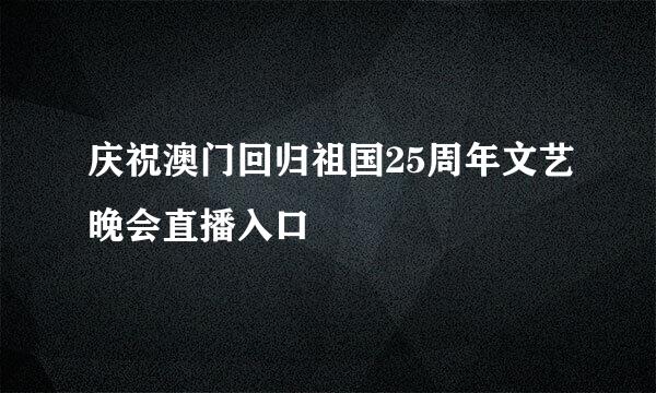 庆祝澳门回归祖国25周年文艺晚会直播入口