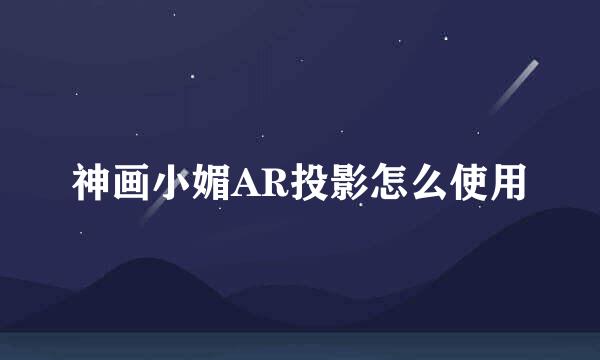 神画小媚AR投影怎么使用
