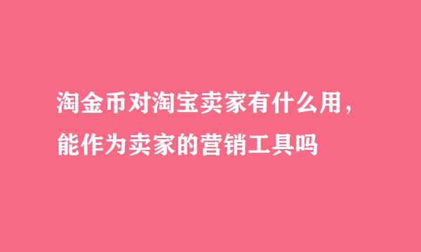 淘金币对淘宝卖家有什么用，能作为卖家的营销工具吗