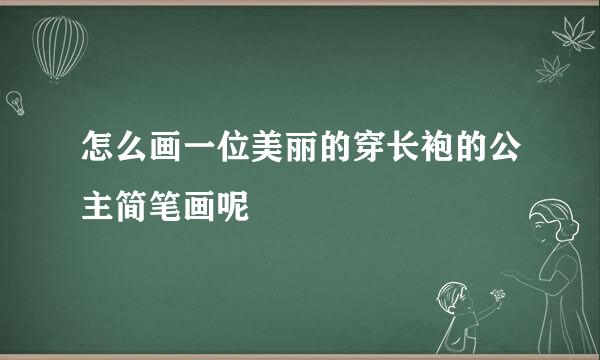 怎么画一位美丽的穿长袍的公主简笔画呢