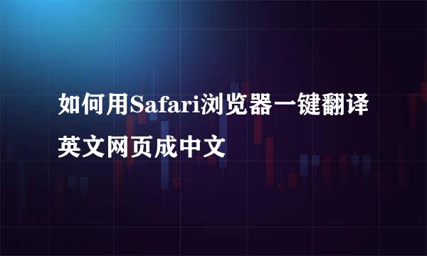 如何用Safari浏览器一键翻译英文网页成中文