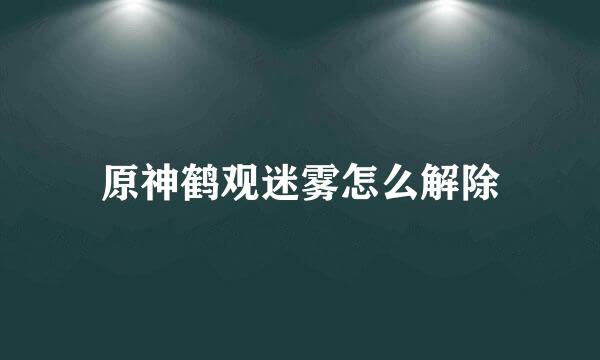 原神鹤观迷雾怎么解除