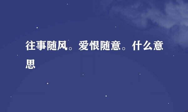 往事随风。爱恨随意。什么意思
