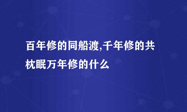 百年修的同船渡,千年修的共枕眠万年修的什么