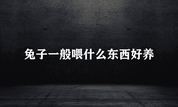 兔子一般喂什么东西好养
